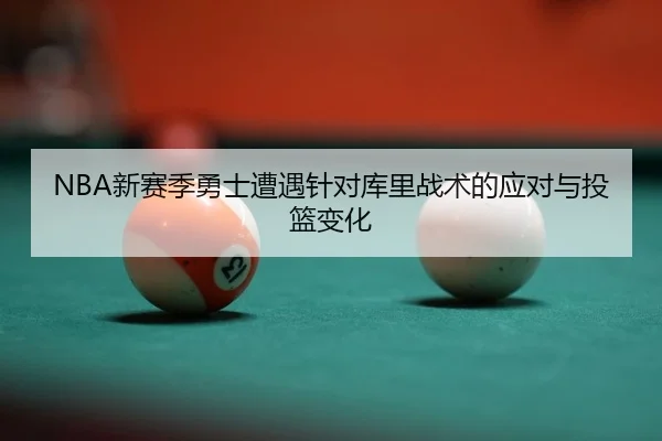 NBA新赛季勇士遭遇针对库里战术的应对与投篮变化