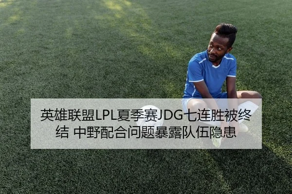 英雄联盟LPL夏季赛JDG七连胜被终结 中野配合问题暴露队伍隐患