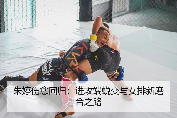 朱婷伤愈回归：进攻端蜕变与女排新磨合之路